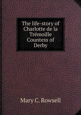 The Life-Story of Charlotte de La Tremoille Countess of Derby (Paperback)