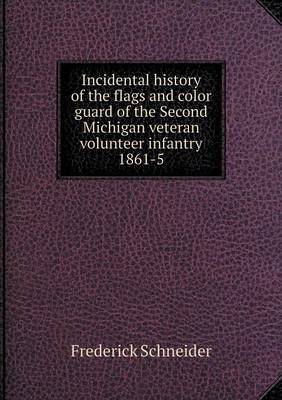 Incidental History of the Flags and Color Guard of the Second Michigan Veteran Volunteer Infantry 1861-5 (Paperback)