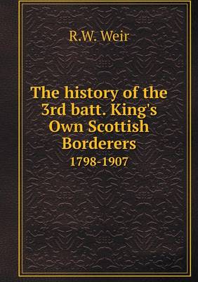 The History of the 3rd Batt. King's Own Scottish Borderers 1798-1907 (Paperback)