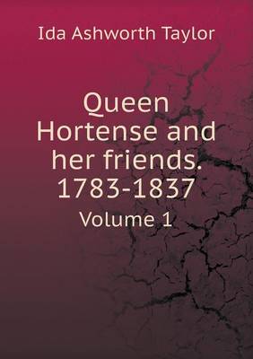 Queen Hortense and Her Friends. 1783-1837 Volume 1 (Paperback)