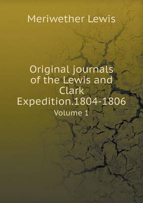 Original Journals of the Lewis and Clark Expedition.1804-1806 Volume 1 (Paperback)