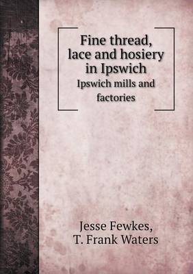 Fine Thread, Lace and Hosiery in Ipswich Ipswich Mills and Factories (Paperback)