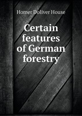 Certain Features of German Forestry (Paperback)