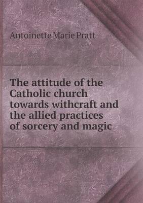 The Attitude of the Catholic Church Towards Withcraft and the Allied Practices of Sorcery and Magic (Paperback)