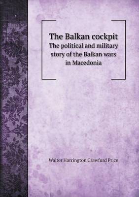 The Balkan Cockpit the Political and Military Story of the Balkan Wars in Macedonia (Paperback)