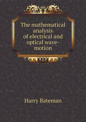 The Mathematical Analysis of Electrical and Optical Wave-Motion (Paperback)