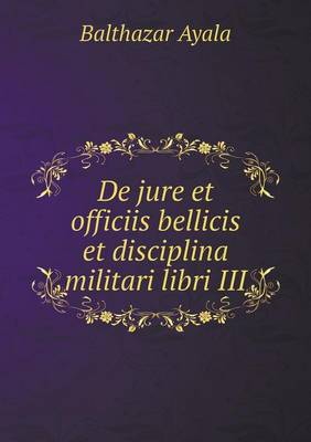 de Jure Et Officiis Bellicis Et Disciplina Militari Libri III (Paperback)