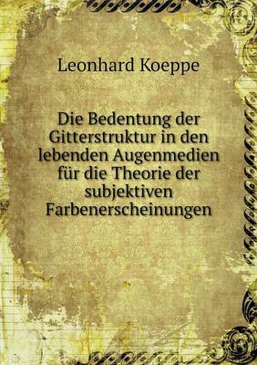 Die Bedentung Der Gitterstruktur in Den Lebenden Augenmedien Fur Die Theorie Der Subjektiven Farbenerscheinungen (Paperback)