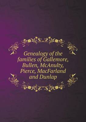 Genealogy of the Families of Gallemore, Bullen, McAnulty, Pierce, Macfarland and Dunlap (Paperback)