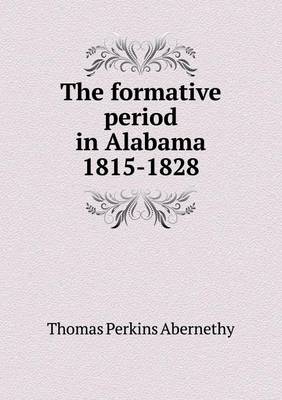 The Formative Period in Alabama 1815-1828 (Paperback)
