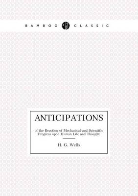 Anticipations of the Reaction of Mechanical and Scientific Progress upon Human Life and Thought (Paperback)