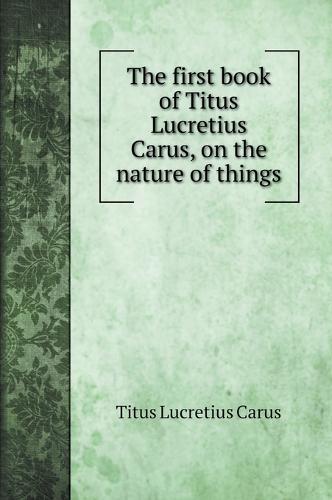 The First Book Of Titus Lucretius Carus On The Nature Of Things By Titus Lucretius Carus Waterstones