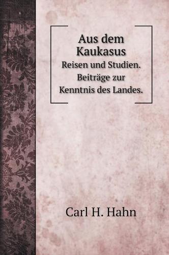 Aus dem Kaukasus: Reisen und Studien. Beitrage zur Кеnntnis des Landes. (Hardback)
