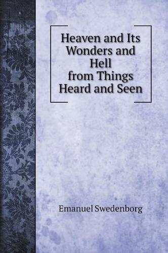 Heaven and Its Wonders and Hell from Things Heard and Seen (Hardback)
