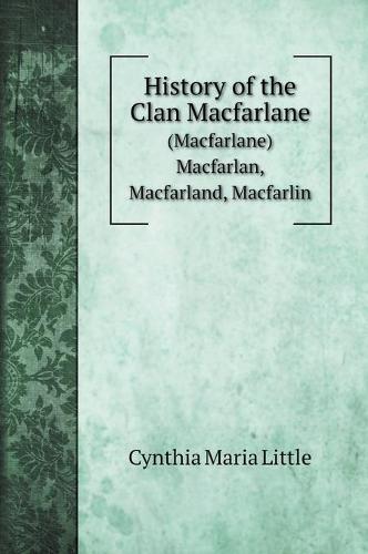 History of the Clan Macfarlane: (Macfarlane) Macfarlan, Macfarland, Macfarlin (Hardback)
