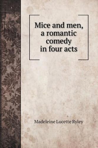 Mice and men, a romantic comedy in four acts (Hardback)