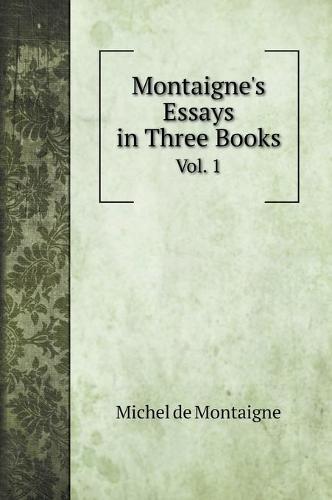 Montaigne's Essays in Three Books: Vol. 1 (Hardback)