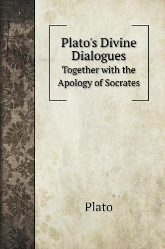 Plato's Divine Dialogues: Together with the Apology of Socrates (Hardback)
