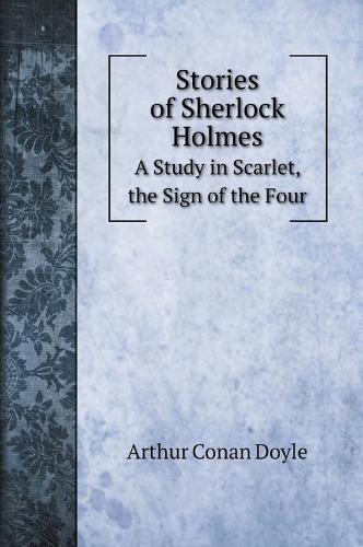 Stories of Sherlock Holmes: A Study in Scarlet, the Sign of the Four (Hardback)