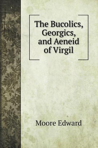 The Bucolics, Georgics, and Aeneid of Virgil (Hardback)