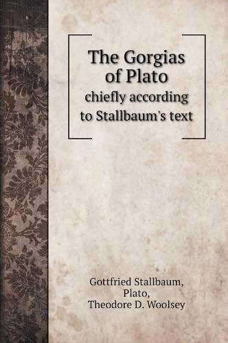 The Gorgias of Plato: chiefly according to Stallbaum's text (Hardback)