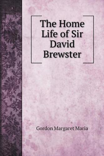 The Home Life of Sir David Brewster (Hardback)