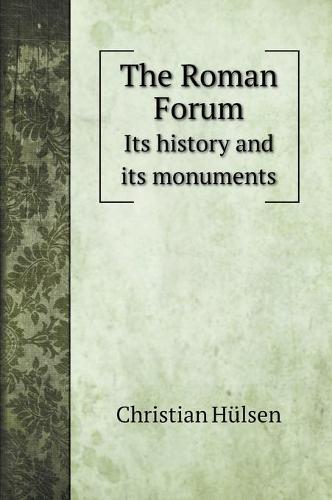 The Roman Forum: Its history and its monuments (Hardback)