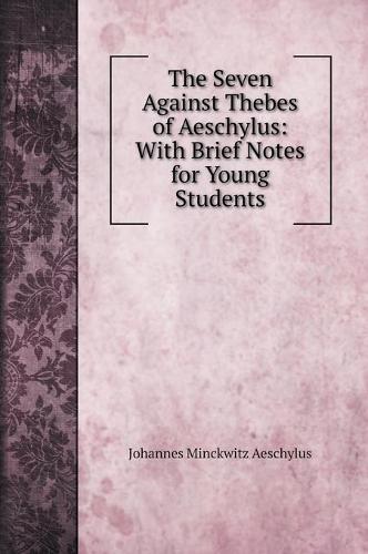 The Seven Against Thebes of Aeschylus: With Brief Notes for Young Students (Hardback)