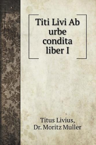 Titi Livi Ab urbe condita liber I (Hardback)