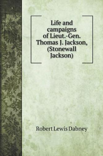 Life and campaigns of Lieut.-Gen. Thomas J. Jackson, (Stonewall Jackson) (Hardback)