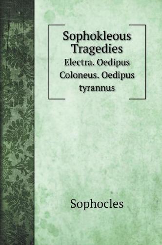Sophokleous Tragedies: Electra. Oedipus Coloneus. Oedipus tyrannus (Hardback)