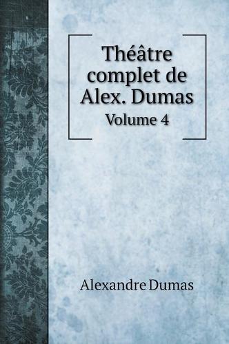Theatre complet de Alex. Dumas: Volume 4 (Hardback)