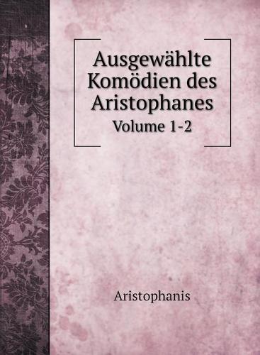Ausgewahlte Komoedien des Aristophanes: Volume 1-2 (Hardback)