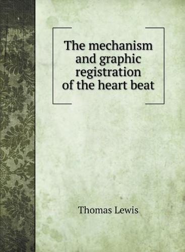 The mechanism and graphic registration of the heart beat (Hardback)