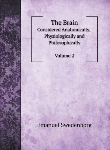 The Brain, Considered Anatomically, Physiologically and Philosophically. Vol. 2 (Hardback)