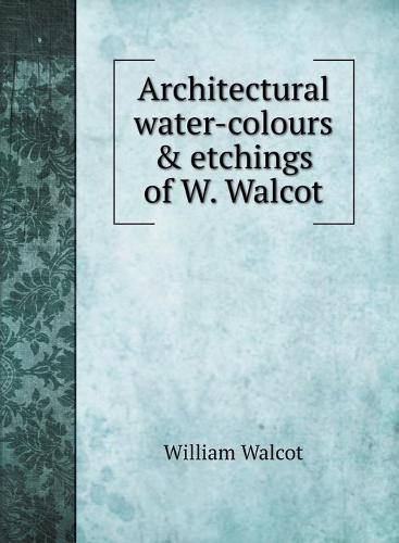 Architectural water-colours & etchings of W. Walcot (Hardback)