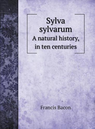 Sylva sylvarum: A natural history, in ten centuries - Life Science Books (Hardback)