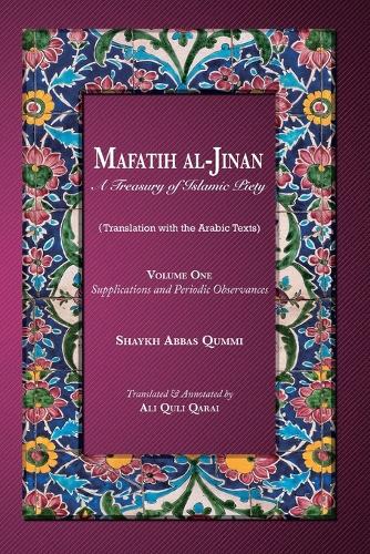 Mafatih al-Jinan: A Treasury of Islamic Piety: Volume One: Supplications and Periodic Observances: Supplications and Periodic Observances (Paperback)