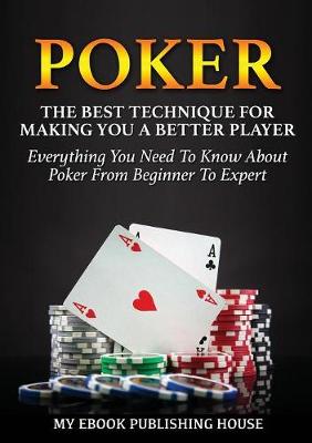 Poker: The Best Techniques For Making You A Better Player. Everything You Need To Know About Poker From Beginner To Expert (Ultimiate Poker Book) (Paperback)