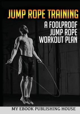 Jump Rope Training: A Foolproof Jump Rope Workout Plan (Paperback)