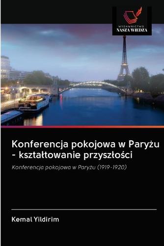 Konferencja pokojowa w Paryżu - ksztaltowanie przyszlości (Paperback)