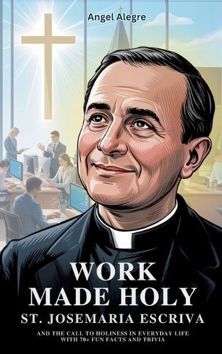 Work Made Holy: St. Josemaria Escriva and the Call to Holiness in Everyday Life with 70+ Fun Facts and Trivia (Paperback)