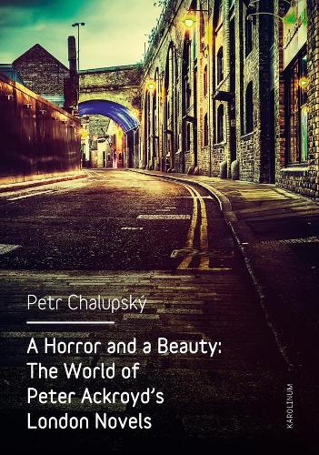 A Horror and a Beauty: The World of Peter Ackroyd's London Novels (Paperback)