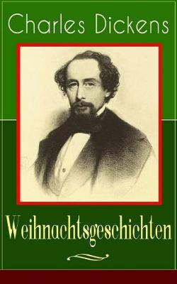 Charles Dickens: Weihnachtsgeschichten: Die schoensten Weihnachtserzahlungen des Bestsellerautors von Grosse Erwartungen, Oliver Twist und Eine Geschichte aus zwei Stadten (Paperback)