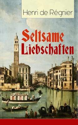 Seltsame Liebschaften: Das Marmorbild (Die Geschichte aus dem Cinquecento) + Balthasar Aldramin (Lebensgeschichte aus dem alten Venedig) + Der Rivale (Paperback)