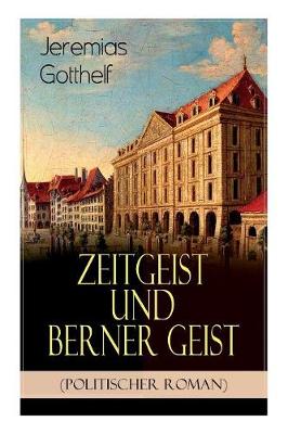 Zeitgeist und Berner Geist (Politischer Roman): Historischer Roman des Autors von Die schwarze Spinne, Uli der P chter und Der Bauernspiegel (Paperback)