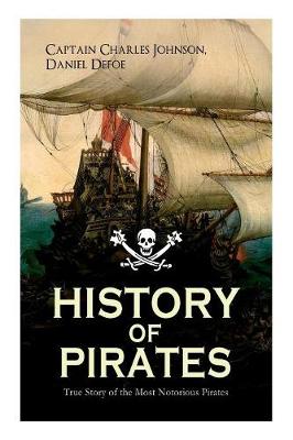 HISTORY OF PIRATES - True Story of the Most Notorious Pirates: Charles Vane, Mary Read, Captain Avery, Captain Blackbeard, Captain Phillips, John Rackam, Anne Bonny, Edward Low, Major Bonnet... (Paperback)