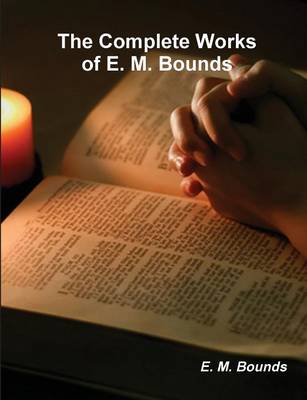 The Complete Works of E. M. Bounds (on Prayer) (Paperback)