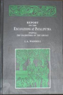 Report on the Excavations at Pataliputra (Patna), the Palibothra of the Greeks (Hardback)