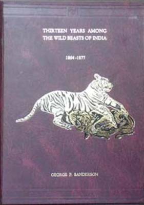 Thirteen Years Among the Wild Beasts of India: Their Haunts and Habits from Personal Observation, with an Account of the Modes of Capturing and Taming Elephants (Hardback)